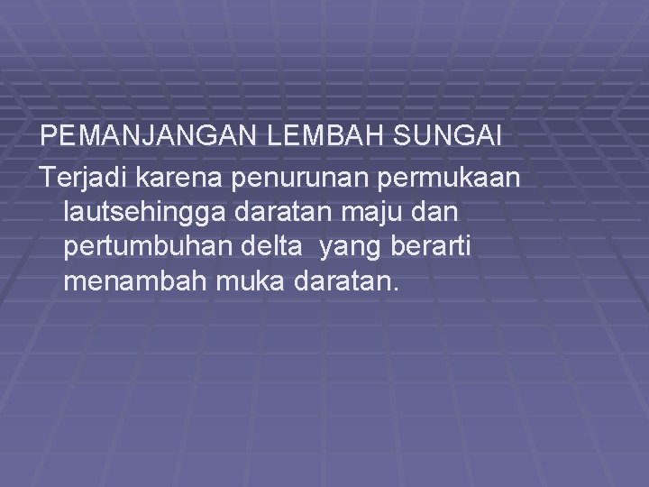 PEMANJANGAN LEMBAH SUNGAI Terjadi karena penurunan permukaan lautsehingga daratan maju dan pertumbuhan delta yang