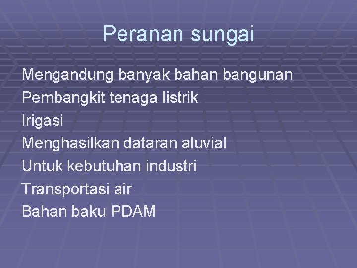 Peranan sungai Mengandung banyak bahan bangunan Pembangkit tenaga listrik Irigasi Menghasilkan dataran aluvial Untuk