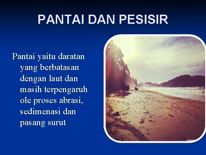 PANTAI DAN PESISIR Pantai yaitu daratan yang berbatasan dengan laut dan masih terpengaruh ole