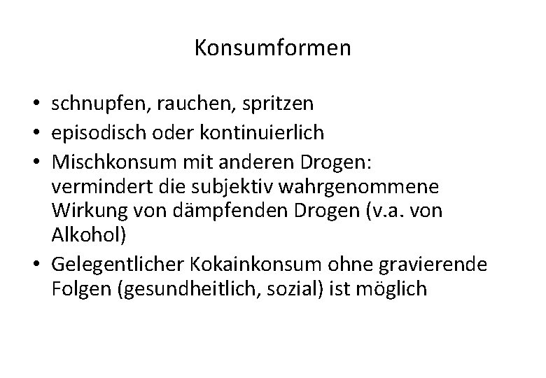 Konsumformen • schnupfen, rauchen, spritzen • episodisch oder kontinuierlich • Mischkonsum mit anderen Drogen: