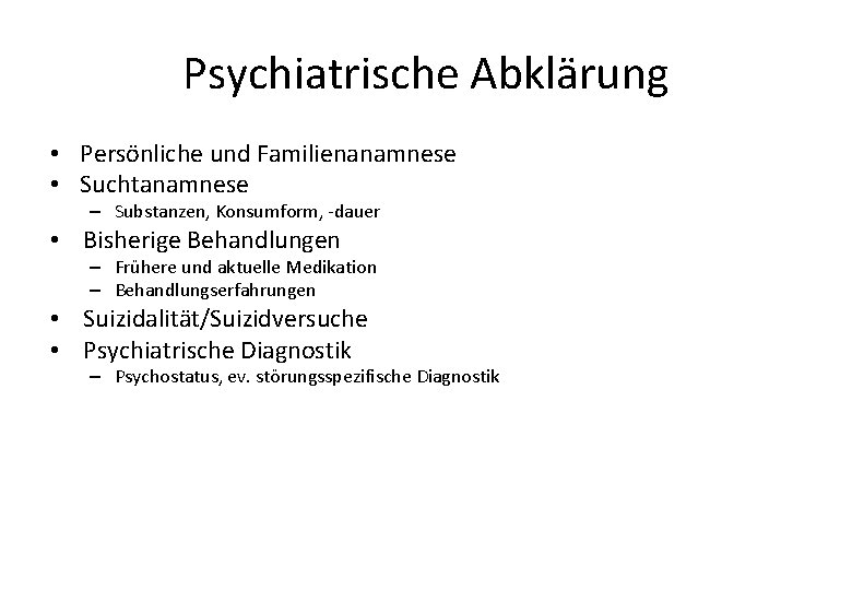 Psychiatrische Abklärung • Persönliche und Familienanamnese • Suchtanamnese – Substanzen, Konsumform, -dauer • Bisherige