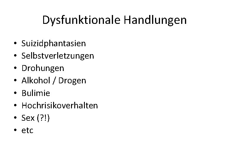 Dysfunktionale Handlungen • • Suizidphantasien Selbstverletzungen Drohungen Alkohol / Drogen Bulimie Hochrisikoverhalten Sex (?