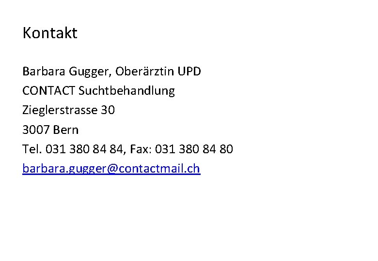 Kontakt Barbara Gugger, Oberärztin UPD CONTACT Suchtbehandlung Zieglerstrasse 30 3007 Bern Tel. 031 380