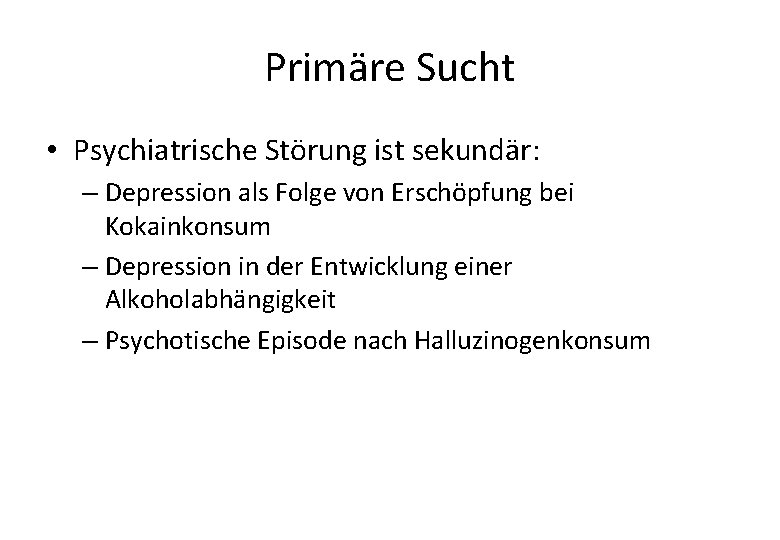 Primäre Sucht • Psychiatrische Störung ist sekundär: – Depression als Folge von Erschöpfung bei