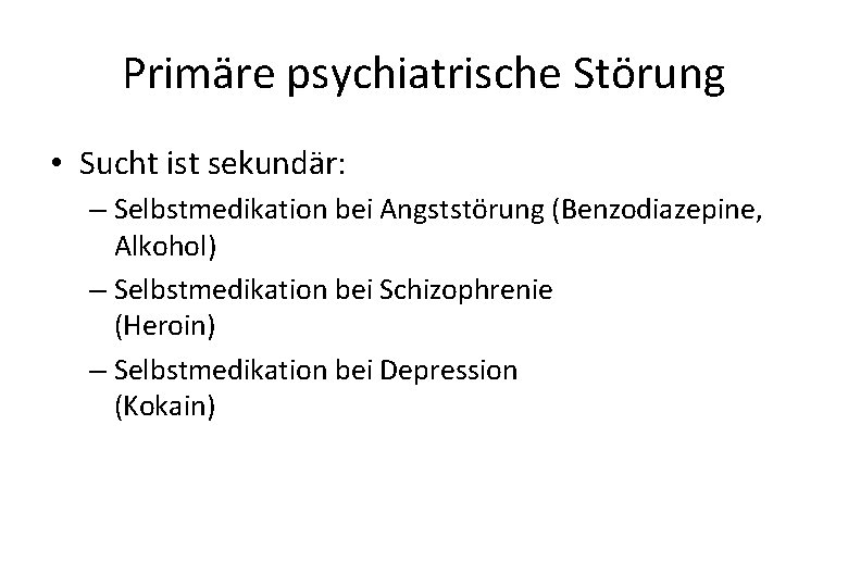 Primäre psychiatrische Störung • Sucht ist sekundär: – Selbstmedikation bei Angststörung (Benzodiazepine, Alkohol) –
