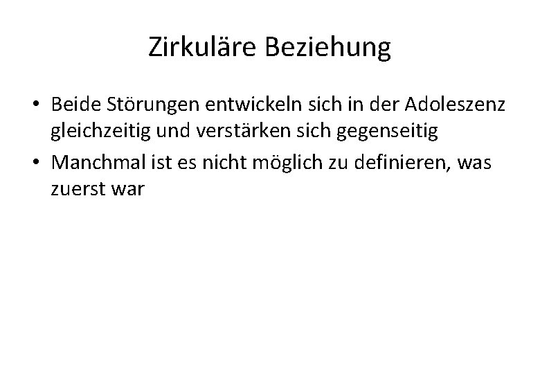 Zirkuläre Beziehung • Beide Störungen entwickeln sich in der Adoleszenz gleichzeitig und verstärken sich