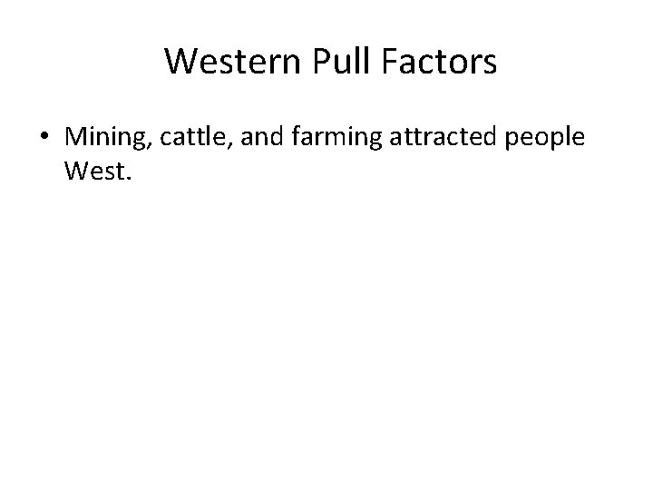 Western Pull Factors • Mining, cattle, and farming attracted people West. 