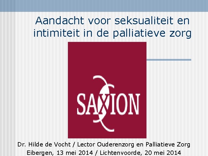 Aandacht voor seksualiteit en intimiteit in de palliatieve zorg Dr. Hilde de Vocht /