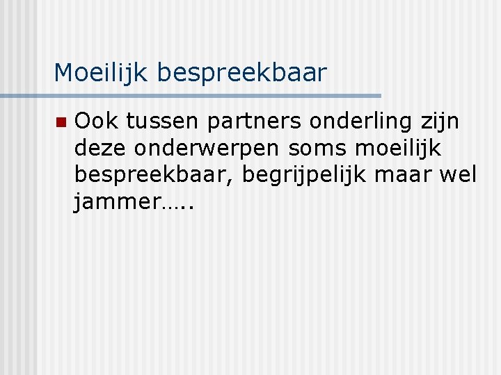 Moeilijk bespreekbaar n Ook tussen partners onderling zijn deze onderwerpen soms moeilijk bespreekbaar, begrijpelijk