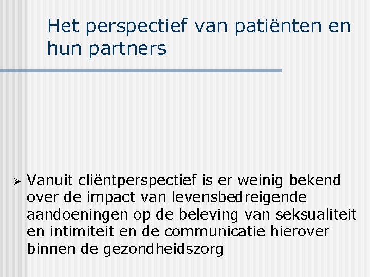 Het perspectief van patiënten en hun partners Ø Vanuit cliëntperspectief is er weinig bekend