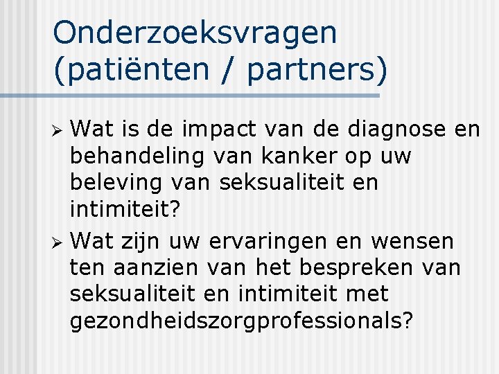 Onderzoeksvragen (patiënten / partners) Wat is de impact van de diagnose en behandeling van