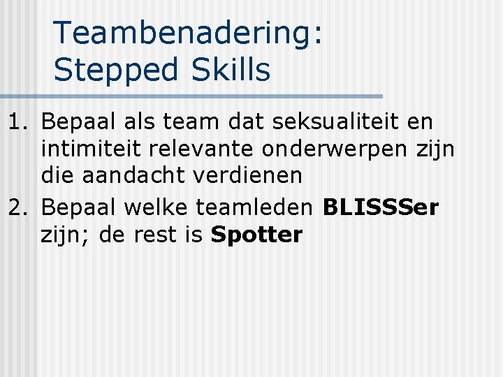 Teambenadering: Stepped Skills 1. Bepaal als team dat seksualiteit en intimiteit relevante onderwerpen zijn