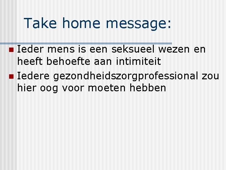 Take home message: Ieder mens is een seksueel wezen en heeft behoefte aan intimiteit