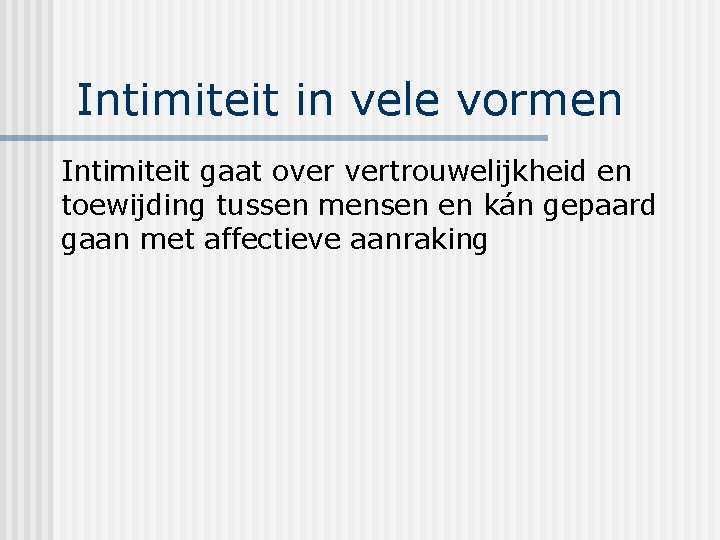 Intimiteit in vele vormen Intimiteit gaat over vertrouwelijkheid en toewijding tussen mensen en kán