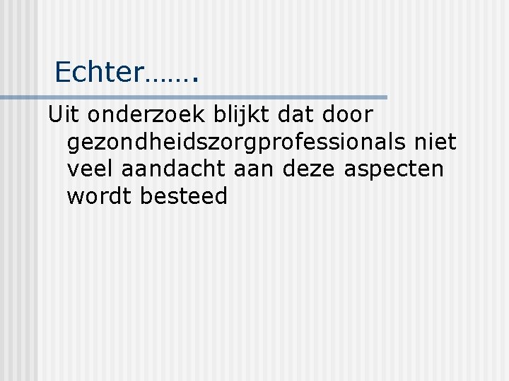 Echter……. Uit onderzoek blijkt dat door gezondheidszorgprofessionals niet veel aandacht aan deze aspecten wordt