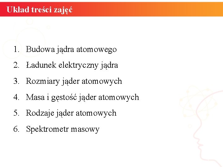 Układ treści zajęć 1. Budowa jądra atomowego 2. Ładunek elektryczny jądra 3. Rozmiary jąder