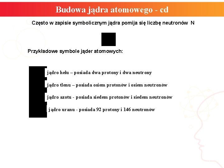 Budowa jądra atomowego - cd Często w zapisie symbolicznym jądra pomija się liczbę neutronów