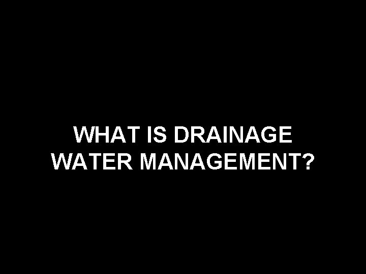 WHAT IS DRAINAGE WATER MANAGEMENT? 