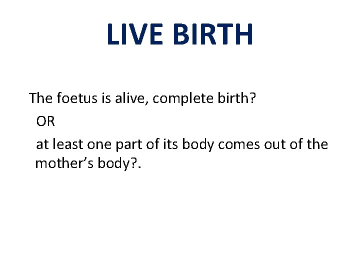 LIVE BIRTH The foetus is alive, complete birth? OR at least one part of LIVE BIRTH The foetus is alive, complete birth? OR at least one part of