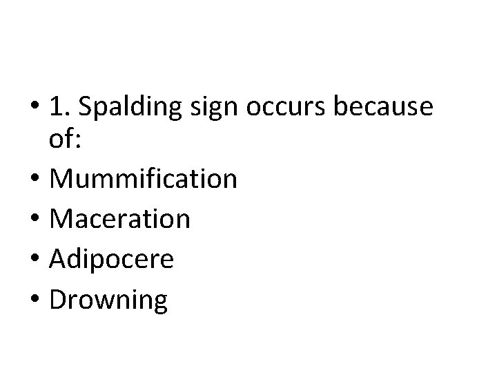 • 1. Spalding sign occurs because of: • Mummification • Maceration • Adipocere • 1. Spalding sign occurs because of: • Mummification • Maceration • Adipocere