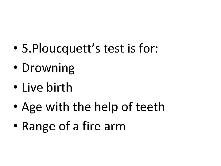 • 5. Ploucquett’s test is for: • Drowning • Live birth • Age • 5. Ploucquett’s test is for: • Drowning • Live birth • Age