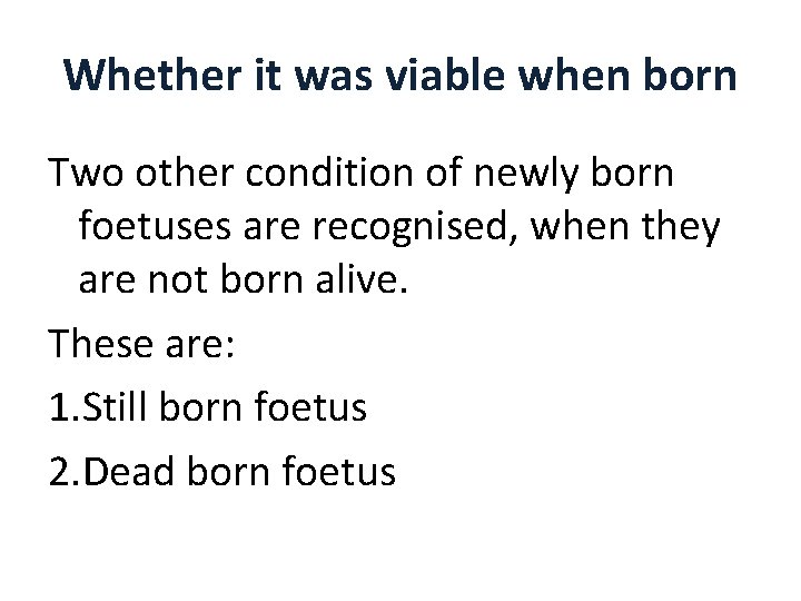 Whether it was viable when born Two other condition of newly born foetuses are Whether it was viable when born Two other condition of newly born foetuses are