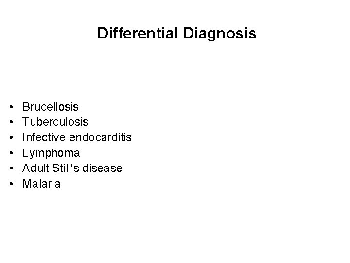 Differential Diagnosis • • • Brucellosis Tuberculosis Infective endocarditis Lymphoma Adult Still's disease Malaria