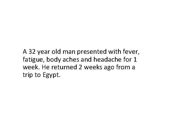A 32 year old man presented with fever, fatigue, body aches and headache for