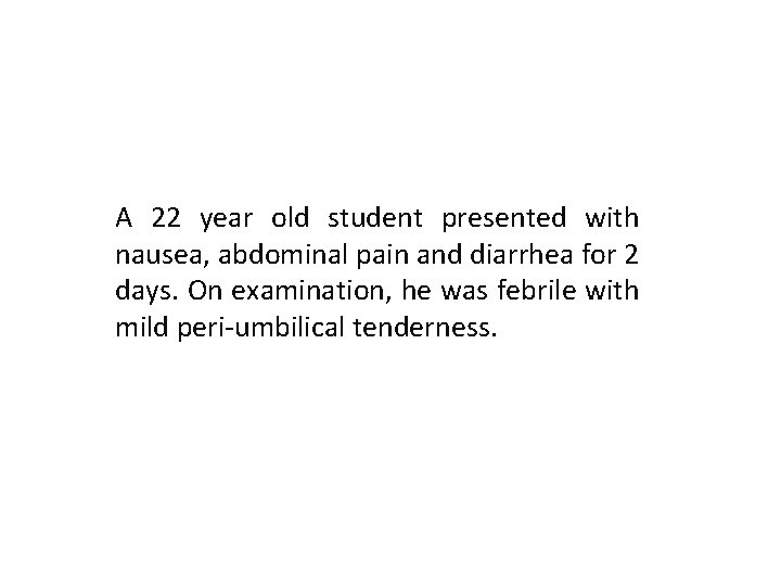 A 22 year old student presented with nausea, abdominal pain and diarrhea for 2