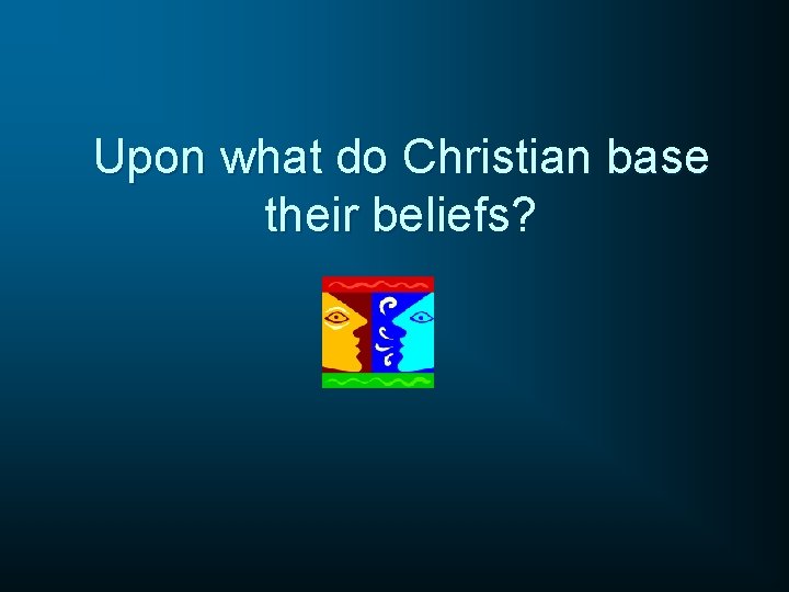 Upon what do Christian base their beliefs? 