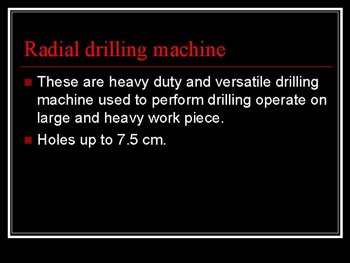 Radial drilling machine These are heavy duty and versatile drilling machine used to perform