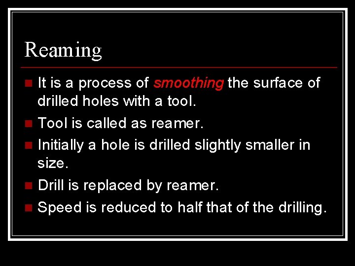Reaming It is a process of smoothing the surface of drilled holes with a