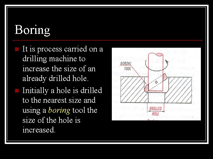 Boring n n It is process carried on a drilling machine to increase the
