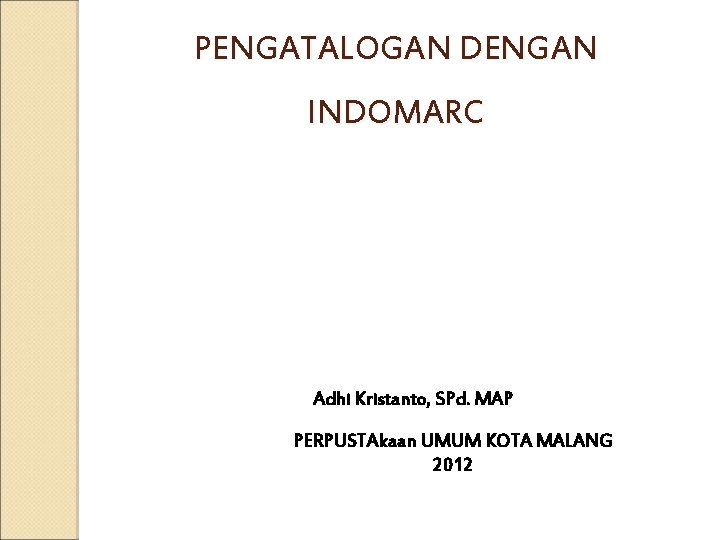 PENGATALOGAN DENGAN INDOMARC Adhi Kristanto, SPd. MAP PERPUSTAkaan UMUM KOTA MALANG 2012 PENGATALOGAN DENGAN INDOMARC Adhi Kristanto, SPd. MAP PERPUSTAkaan UMUM KOTA MALANG 2012