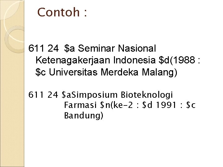 Contoh : 611 24 $a Seminar Nasional Ketenagakerjaan Indonesia $d(1988 : $c Universitas Merdeka Contoh : 611 24 $a Seminar Nasional Ketenagakerjaan Indonesia $d(1988 : $c Universitas Merdeka