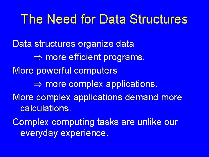 The Need for Data Structures Data structures organize data more efficient programs. More powerful The Need for Data Structures Data structures organize data more efficient programs. More powerful