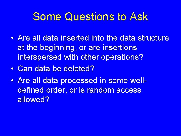Some Questions to Ask • Are all data inserted into the data structure at Some Questions to Ask • Are all data inserted into the data structure at
