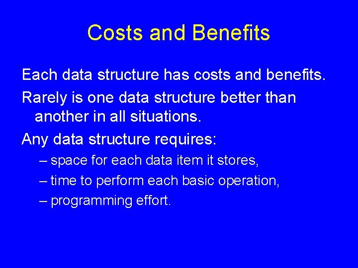 Costs and Benefits Each data structure has costs and benefits. Rarely is one data Costs and Benefits Each data structure has costs and benefits. Rarely is one data
