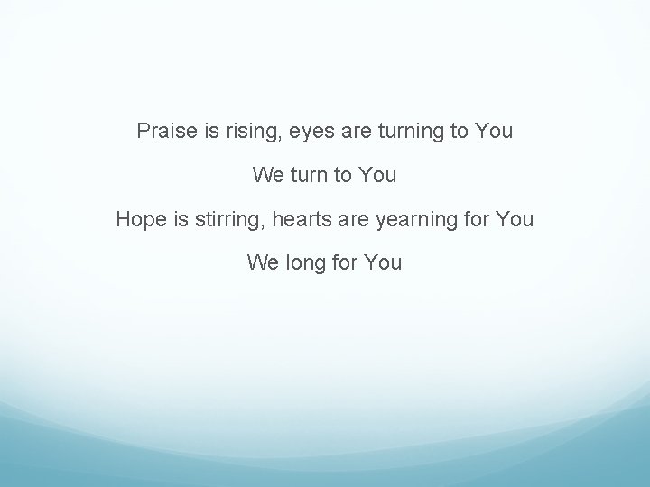 Praise is rising, eyes are turning to You We turn to You Hope is