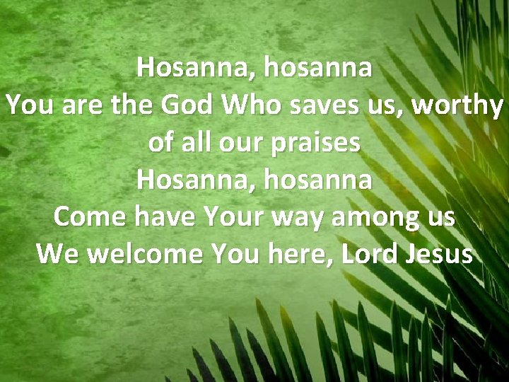 Hosanna, hosanna You are the God Who saves us, worthy of all our praises