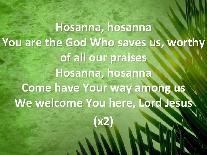 Hosanna, hosanna You are the God Who saves us, worthy of all our praises