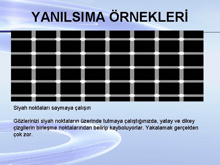 YANILSIMA ÖRNEKLERİ Siyah noktaları saymaya çalışın Gözlerinizi siyah noktaların üzerinde tutmaya çalıştığınızda, yatay ve