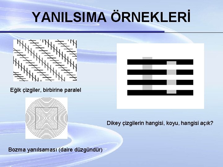 YANILSIMA ÖRNEKLERİ Eğik çizgiler, birbirine paralel Dikey çizgilerin hangisi, koyu, hangisi açık? Bozma yanılsaması