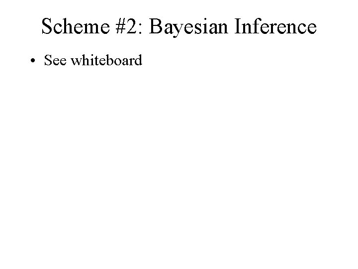 Scheme #2: Bayesian Inference • See whiteboard 