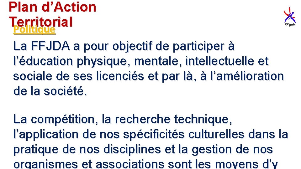 Plan d’Action Territorial Politique La FFJDA a pour objectif de participer à l’éducation physique,