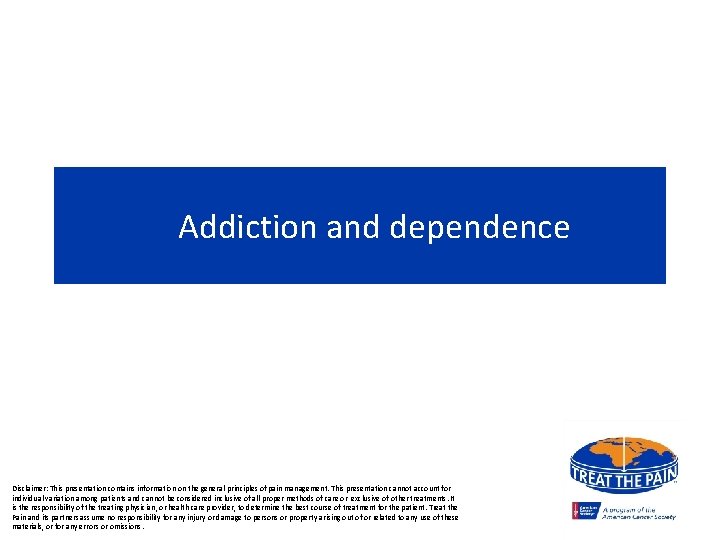 Addiction and dependence Disclaimer: This presentation contains information on the general principles of pain