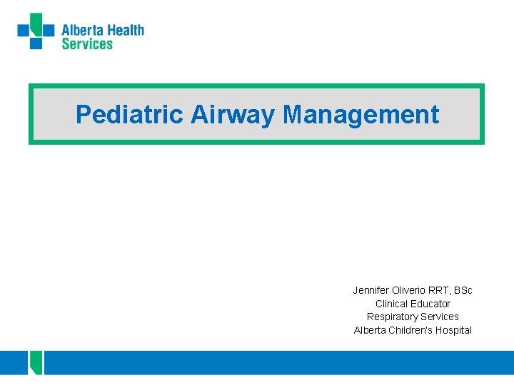 Pediatric Airway Management Jennifer Oliverio RRT, BSc Clinical Educator Respiratory Services Alberta Children’s Hospital