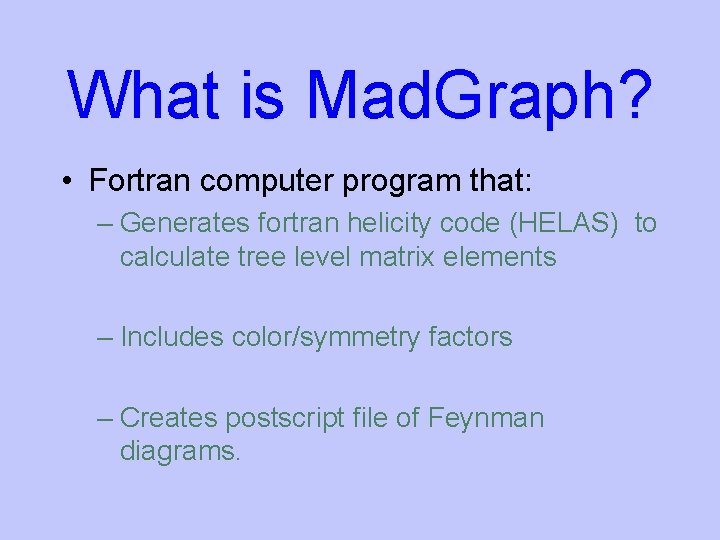 What is Mad. Graph? • Fortran computer program that: – Generates fortran helicity code