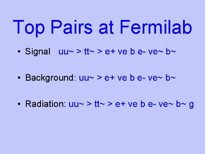Top Pairs at Fermilab • Signal uu~ > tt~ > e+ ve b e-