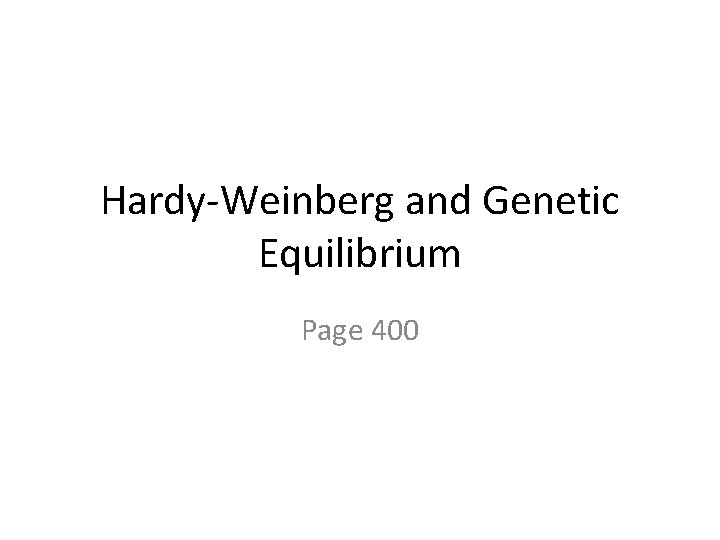 Hardy-Weinberg and Genetic Equilibrium Page 400 